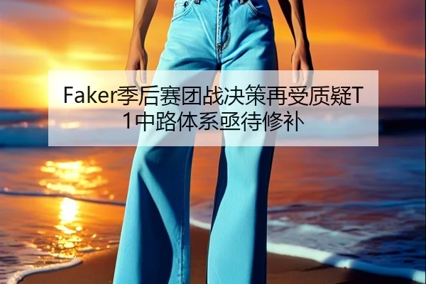 Faker季后赛团战决策再受质疑T1中路体系亟待修补